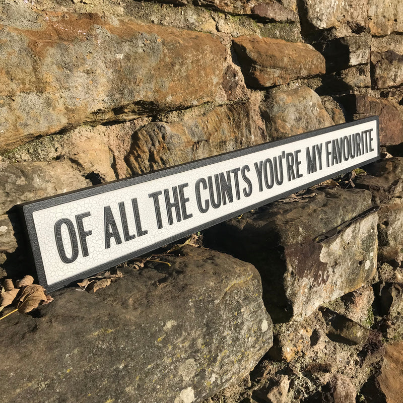OF ALL THE CUNTS YOU'RE MY FAVOURITE Wooden Street Sign
