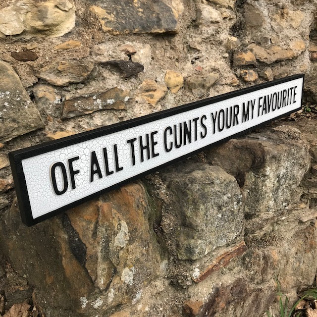 OF ALL THE CUNTS YOUR MY FAVOURITE Wooden Street Sign